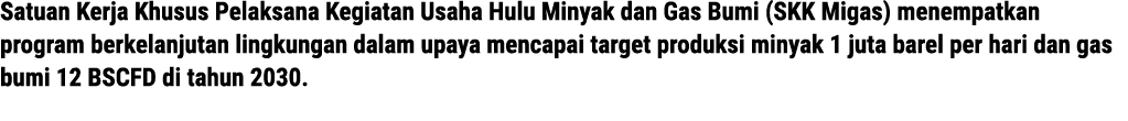 Satuan Kerja Khusus Pelaksana Kegiatan Usaha Hulu Minyak dan Gas Bumi (SKK Migas) menempatkan program berkelanjutan l...