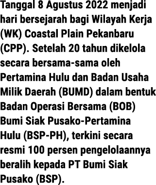 Tanggal 8 Agustus 2022 menjadi hari bersejarah bagi Wilayah Kerja (WK) Coastal Plain Pekanbaru (CPP). Setelah 20 tahu...