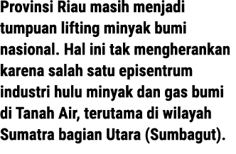 Provinsi Riau masih menjadi tumpuan lifting minyak bumi nasional. Hal ini tak mengherankan karena salah satu episentr...