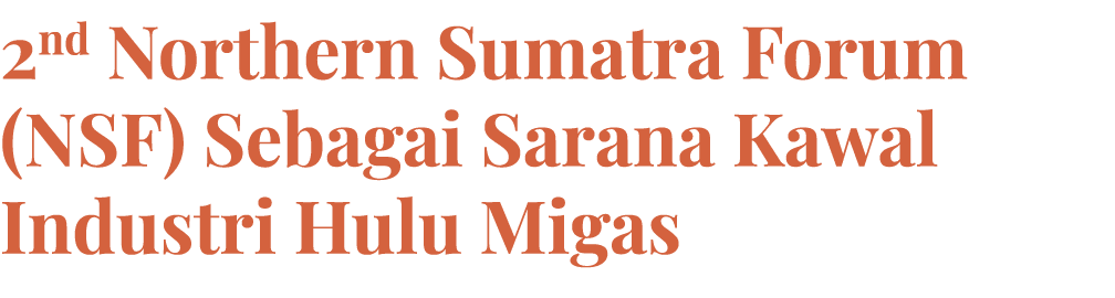 2nd Northern Sumatra Forum (NSF) Sebagai Sarana Kawal Industri Hulu Migas