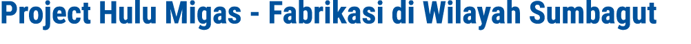 Project Hulu Migas - Fabrikasi di Wilayah Sumbagut