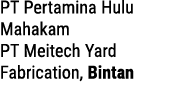 PT Pertamina Hulu Mahakam PT Meitech Yard Fabrication, Bintan