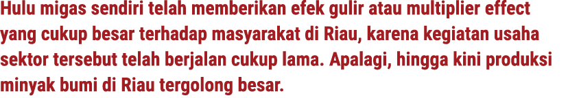 Hulu migas sendiri telah memberikan efek gulir atau multiplier effect yang cukup besar terhadap masyarakat di Riau, k...